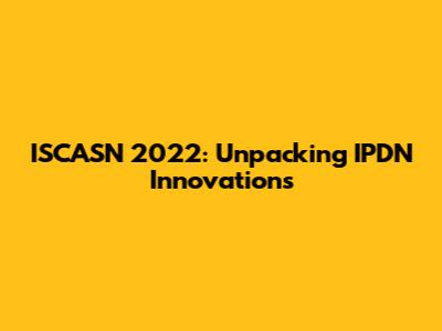 ISCASN 2022: Unpacking IPDN Innovations