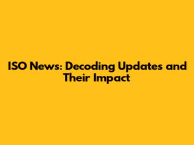 ISO News: Decoding Updates and Their Impact
