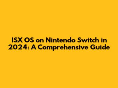 ISX OS on Nintendo Switch in 2024: A Comprehensive Guide