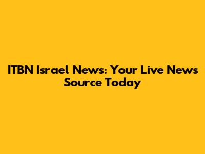 ITBN Israel News: Your Live News Source Today