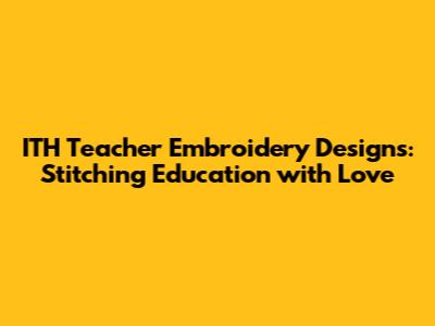 ITH Teacher Embroidery Designs: Stitching Education with Love