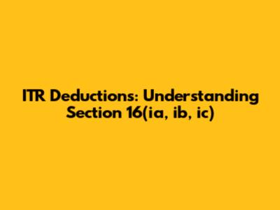 ITR Deductions: Understanding Section 16(ia, ib, ic)