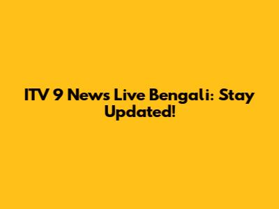 ITV 9 News Live Bengali: Stay Updated!