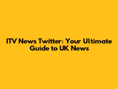 ITV News Twitter: Your Ultimate Guide to UK News