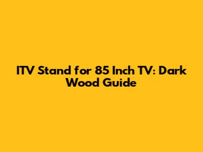 ITV Stand for 85 Inch TV: Dark Wood Guide