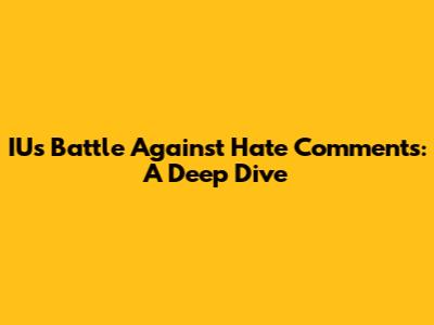 IU's Battle Against Hate Comments: A Deep Dive