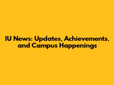 IU News: Updates, Achievements, and Campus Happenings
