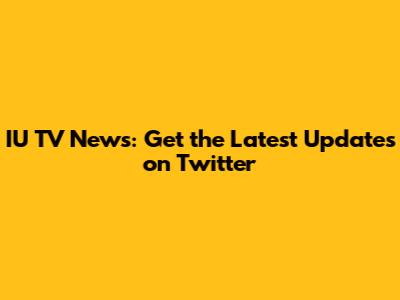 IU TV News: Get the Latest Updates on Twitter
