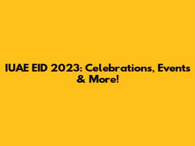 IUAE EID 2023: Celebrations, Events & More!