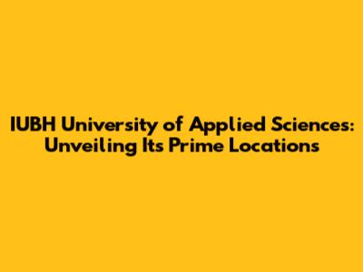 IUBH University of Applied Sciences: Unveiling Its Prime Locations