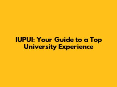 IUPUI: Your Guide to a Top University Experience