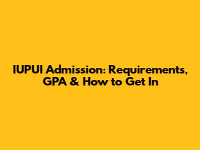 IUPUI Admission: Requirements, GPA & How to Get In