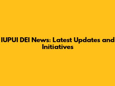 IUPUI DEI News: Latest Updates and Initiatives