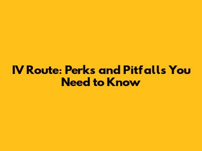 IV Route: Perks and Pitfalls You Need to Know
