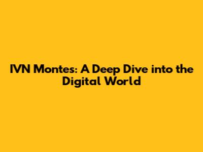 IVN Montes: A Deep Dive into the Digital World