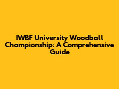 IWBF University Woodball Championship: A Comprehensive Guide