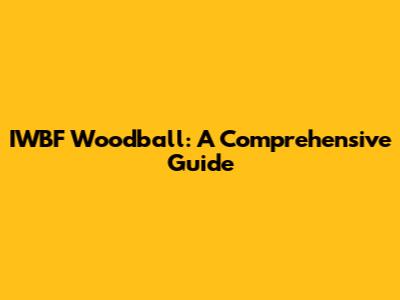 IWBF Woodball: A Comprehensive Guide
