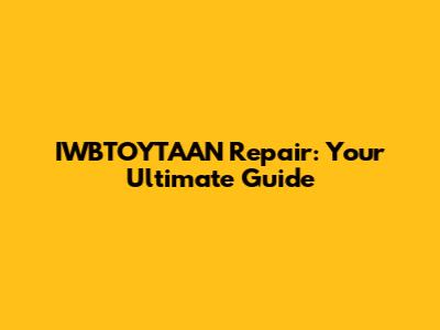 IWBTOYTAAN Repair: Your Ultimate Guide