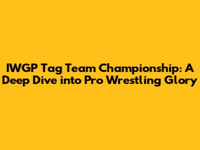 IWGP Tag Team Championship: A Deep Dive into Pro Wrestling Glory