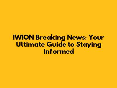 IWION Breaking News: Your Ultimate Guide to Staying Informed