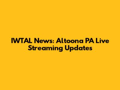 IWTAL News: Altoona PA Live Streaming Updates