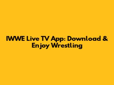 IWWE Live TV App: Download & Enjoy Wrestling