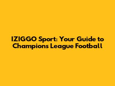 IZIGGO Sport: Your Guide to Champions League Football