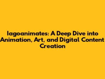 Iagoanimates: A Deep Dive into Animation, Art, and Digital Content Creation