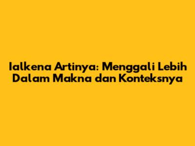 Ialkena Artinya: Menggali Lebih Dalam Makna dan Konteksnya