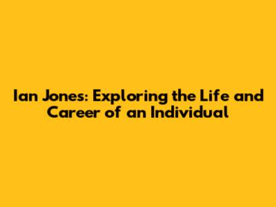 Ian Jones: Exploring the Life and Career of an Individual