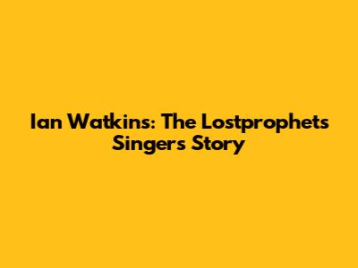 Ian Watkins: The Lostprophets Singer's Story
