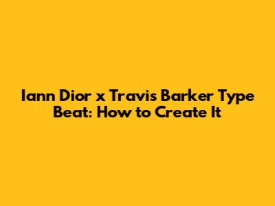 Iann Dior x Travis Barker Type Beat: How to Create It