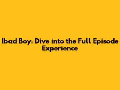 Ibad Boy: Dive into the Full Episode Experience