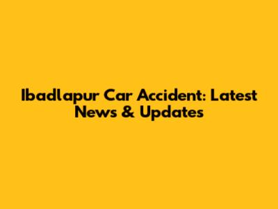 Ibadlapur Car Accident: Latest News & Updates
