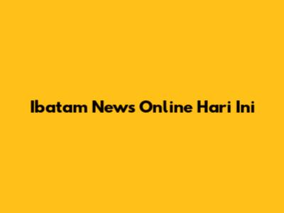 Ibatam News Online Hari Ini