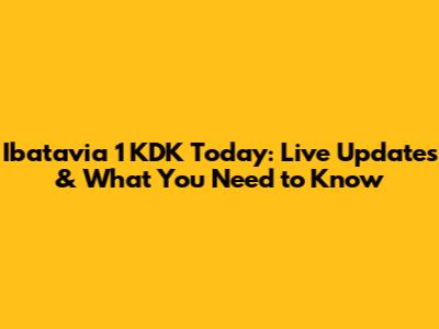 Ibatavia 1 KDK Today: Live Updates & What You Need to Know