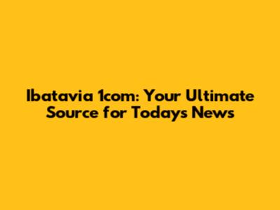 Ibatavia 1com: Your Ultimate Source for Today's News