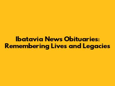 Ibatavia News Obituaries: Remembering Lives and Legacies