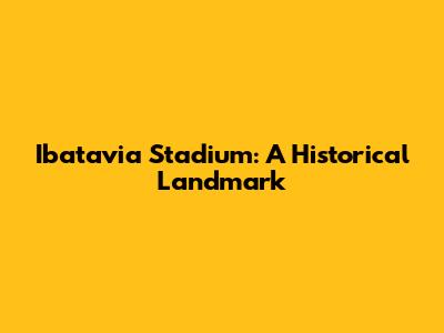 Ibatavia Stadium: A Historical Landmark