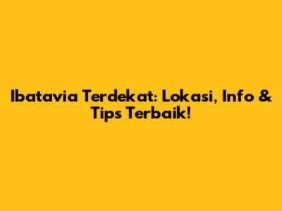Ibatavia Terdekat: Lokasi, Info & Tips Terbaik!