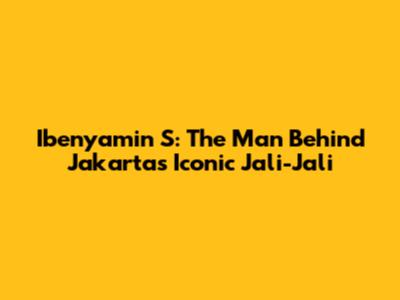 Ibenyamin S: The Man Behind Jakarta's Iconic Jali-Jali