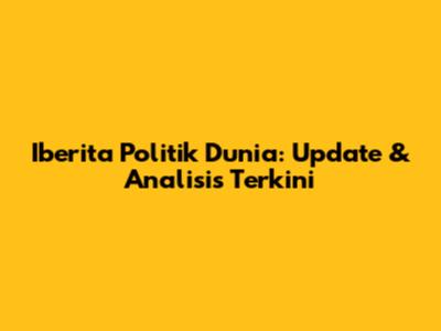 Iberita Politik Dunia: Update & Analisis Terkini
