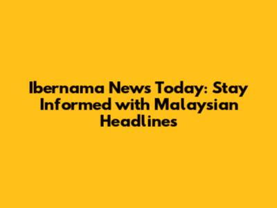 Ibernama News Today: Stay Informed with Malaysian Headlines