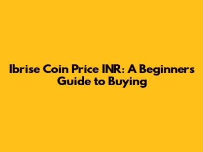 Ibrise Coin Price INR: A Beginner's Guide to Buying