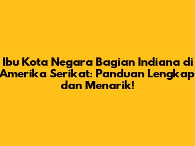 Ibu Kota Negara Bagian Indiana di Amerika Serikat: Panduan Lengkap dan Menarik!