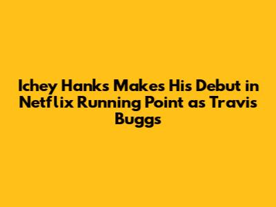 Ichey Hanks Makes His Debut in Netflix 'Running Point' as Travis Buggs