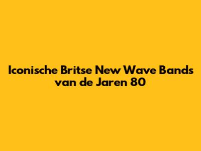 Iconische Britse New Wave Bands van de Jaren '80