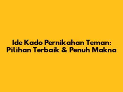 Ide Kado Pernikahan Teman: Pilihan Terbaik & Penuh Makna