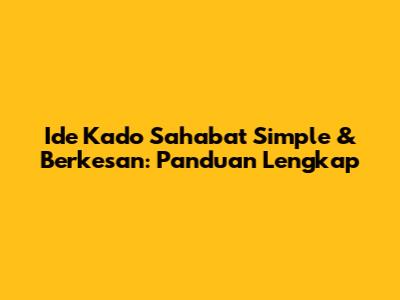 Ide Kado Sahabat Simple & Berkesan: Panduan Lengkap