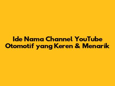 Ide Nama Channel YouTube Otomotif yang Keren & Menarik